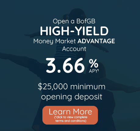 Open a high-yield money market advantage account with 3.66% APY, $25,000 minimum opening deposit. Click to learn more and view complete terms and conditions.