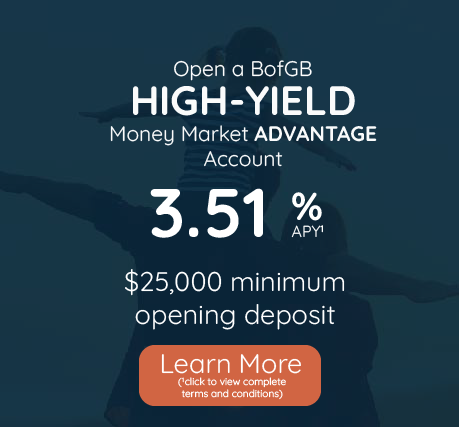 Open a high-yield money market advantage account with 3.51% APY, $25,000 minimum opening deposit. Click to learn more and view complete terms and conditions.